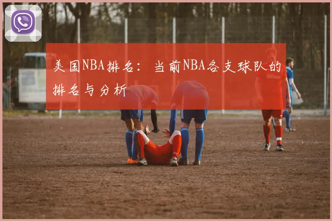 美国NBA排名：当前NBA各支球队的排名与分析