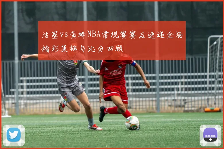 活塞vs黄蜂NBA常规赛赛后速递全场精彩集锦与比分回顾