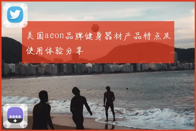 美国aeon品牌健身器材产品特点及使用体验分享