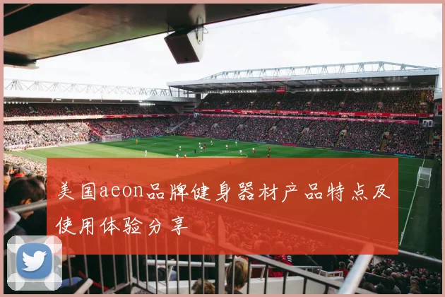 美国aeon品牌健身器材产品特点及使用体验分享