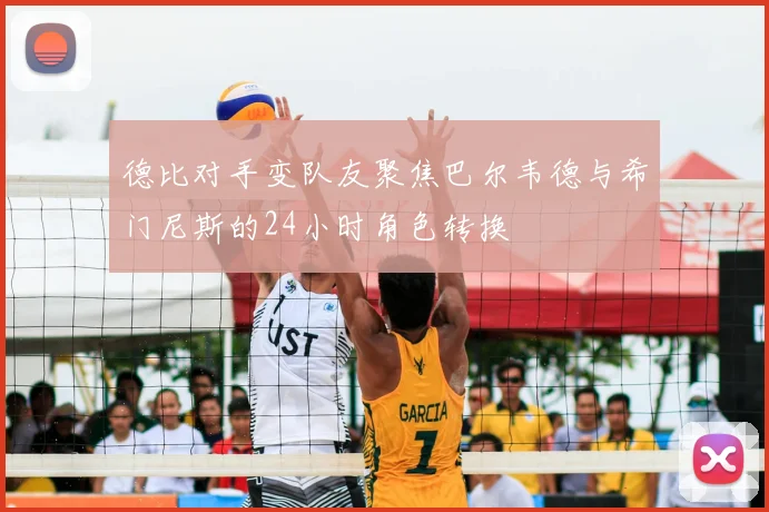 德比对手变队友聚焦巴尔韦德与希门尼斯的24小时角色转换