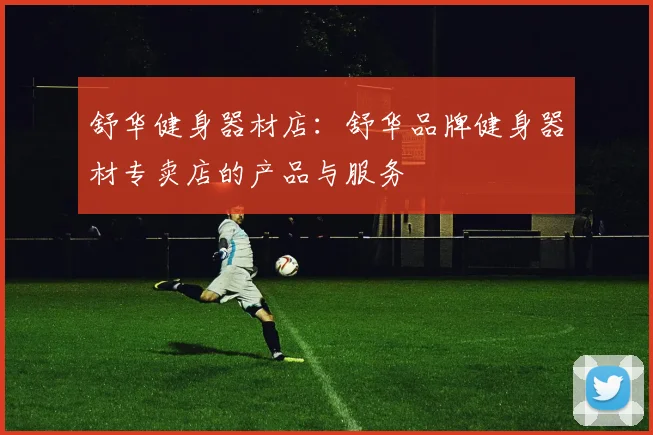 舒华健身器材店：舒华品牌健身器材专卖店的产品与服务