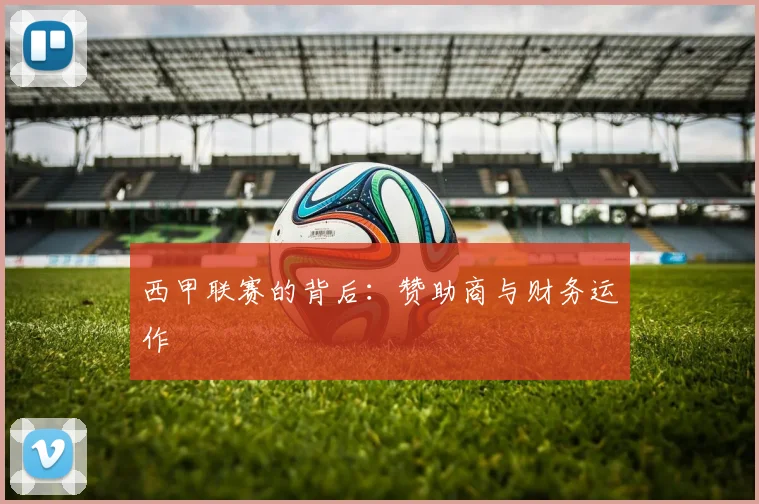 西甲联赛的背后：赞助商与财务运作